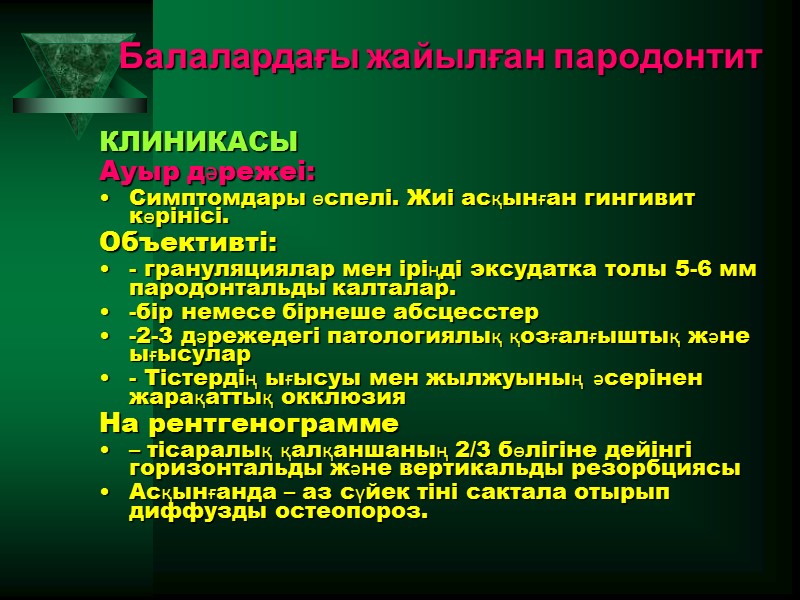 Балалардағы жайылған пародонтит  КЛИНИКАСЫ Ауыр дәрежеі:  Симптомдары өспелі. Жиі асқынған гингивит көрінісі.